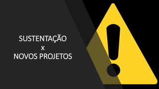 SUSTENTAÇÃO
x
NOVOS PROJETOS
 