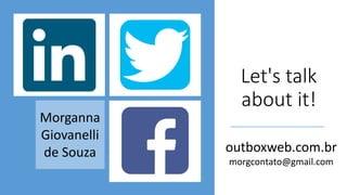 Let's talk
about it!
outboxweb.com.br
morgcontato@gmail.com
Morganna
Giovanelli
de Souza
 