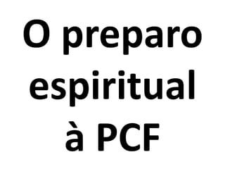 O preparo
espiritual
à PCF
 
