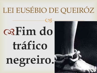 LEI EUSÉBIO DE QUEIRÓZFim do tráfico negreiro.