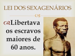 LEI DOS SEXAGENÁRIOSLibertava os escravos maiores de 60 anos.