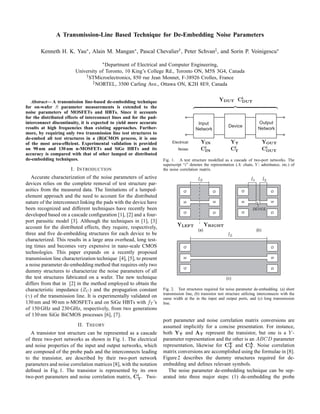 A Transmission-Line Based Technique for De-Embedding Noise Parameters
Kenneth H. K. Yau∗, Alain M. Mangan∗, Pascal Chevalier†, Peter Schvan‡, and Sorin P. Voinigescu∗
∗Department of Electrical and Computer Engineering,
University of Toronto, 10 King’s College Rd., Toronto ON, M5S 3G4, Canada
†STMicroelectronics, 850 rue Jean Monnet, F-38926 Crolles, France
‡NORTEL, 3500 Carling Ave., Ottawa ON, K2H 8E9, Canada
Abstract— A transmission line-based de-embedding technique
for on-wafer S parameter measurements is extended to the
noise parameters of MOSFETs and HBTs. Since it accounts
for the distributed effects of interconnect lines and for the pad-
interconnect discontinuity, it is expected to yield more accurate
results at high frequencies than existing approaches. Further-
more, by requiring only two transmission line test structures to
de-embed all test structures in a (Bi)CMOS process, it is one
of the most area-efﬁcient. Experimental validation is provided
on 90 nm and 130 nm n-MOSFETs and SiGe HBTs and its
accuracy is compared with that of other lumped or distributed
de-embedding techniques.
I. INTRODUCTION
Accurate characterization of the noise parameters of active
devices relies on the complete removal of test structure par-
asitics from the measured data. The limitations of a lumped-
element approach and the need to account for the distributed
nature of the interconnect linking the pads with the device have
been recognized and different techniques have recently been
developed based on a cascade conﬁguration [1], [2] and a four-
port parasitic model [3]. Although the techniques in [1], [3]
account for the distributed effects, they require, respectively,
three and ﬁve de-embedding structures for each device to be
characterized. This results in a large area overhead, long test-
ing times and becomes very expensive in nano-scale CMOS
technologies. This paper expands on a recently proposed
transmission line characterization technique [4], [5], to present
a noise parameter de-embedding method that requires only two
dummy structures to characterize the noise parameters of all
the test structures fabricated on a wafer. The new technique
differs from that in [2] in the method employed to obtain the
characteristic impedance (ZC) and the propagation constant
(γ) of the transmission line. It is experimentally validated on
130 nm and 90 nm n-MOSFETs and on SiGe HBTs with fT ’s
of 150 GHz and 230 GHz, respectively, from two generations
of 130 nm SiGe BiCMOS processes [6], [7].
II. THEORY
A transistor test structure can be represented as a cascade
of three two-port networks as shown in Fig. 1. The electrical
and noise properties of the input and output networks, which
are composed of the probe pads and the interconnects leading
to the transistor, are described by their two-port network
parameters and noise correlation matrices [8], with the notation
deﬁned in Fig. 1. The transistor is represented by its own
two-port parameters and noise correlation matrix, Ci
T. Two-
Input
Device
Output
Network Network
Electrical:
Noise:
YIN YT YOUT
Ci
IN Ci
T Ci
OUT
YDUT Ci
DUT
Fig. 1. A test structure modelled as a cascade of two-port networks. The
superscript “i” denotes the representation (A: chain, Y : admittance, etc.) of
the noise correlation matrix.
GSG
GSG
GSG
GSG
(a) (b)
(c)
GSG
GSG
DEVICE
lS
lL
l1 l2
YLEFT YRIGHT
Fig. 2. Test structures required for noise parameter de-embedding. (a) short
transmission line, (b) transistor test structure utilizing interconnects with the
same width at the in the input and output ports, and (c) long transmission
line.
port parameter and noise correlation matrix conversions are
assumed implicitly for a concise presentation. For instance,
both YT and AT represent the transistor, but one is a Y -
parameter representation and the other is an ABCD parameter
representation, likewise for CY
T and CA
T. Noise correlation
matrix conversions are accomplished using the formulae in [8].
Figure2 describes the dummy structures required for de-
embedding and deﬁnes relevant symbols.
The noise parameter de-embedding technique can be sep-
arated into three major steps: (1) de-embedding the probe
 