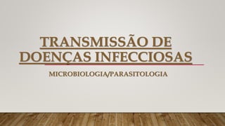 TRANSMISSÃO DE
DOENÇAS INFECCIOSAS
MICROBIOLOGIA/PARASITOLOGIA
 