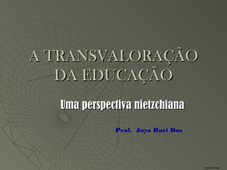 A TRANSVALORAÇÃO
   DA EDUCAÇÃO
  Uma perspectiva nietzchiana

             Prof. Jaya Hari Das




                                   Track01.cda
 