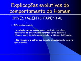 Explicações evolutivas do
comportamento do Homem
INVESTMIENTO PARENTAL
 Diferencias sexuais
 A seleção sexual ocorre com...