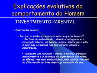 Explicações evolutivas do
comportamento do Homem
INVESTMIENTO PARENTAL
Diferencias sexuais
 Por que as mulheres investem...