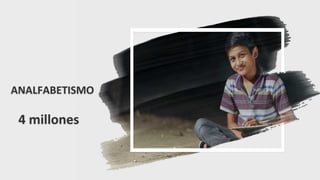 15
ANALFABETISMO
4 millones
 