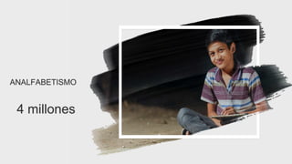 15
ANALFABETISMO
4 millones
 