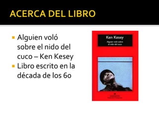  Alguien voló
sobre el nido del
cuco – Ken Kesey
 Libro escrito en la
década de los 60
 