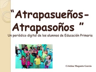 “AtrapasueñosAtrapasoños ”

Un periódico digital de los alumnos de Educación Primaria

Cristina Maganto García

 
