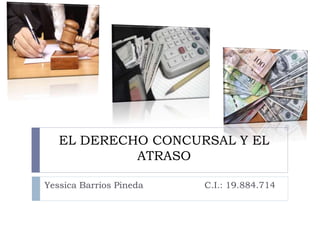 EL DERECHO CONCURSAL Y EL
ATRASO
Yessica Barrios Pineda C.I.: 19.884.714
 