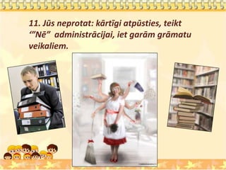 11. Jūs neprotat: kārtīgi atpūsties, teikt
‘”Nē” administrācijai, iet garām grāmatu
veikaliem.
 