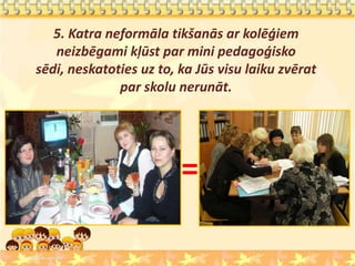 5. Katra neformāla tikšanās ar kolēģiem
   neizbēgami kļūst par mini pedagoģisko
sēdi, neskatoties uz to, ka Jūs visu laiku zvērat
              par skolu nerunāt.




                         =
 
