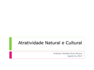 Atratividade Natural e Cultural
Professor Rodolfo Alves Pereira
Agosto de 2014
 