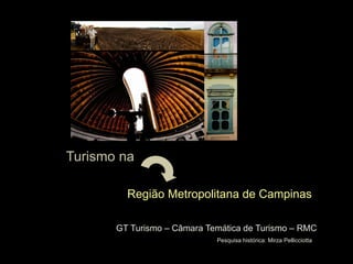 Turismo na

         Região Metropolitana de Campinas

       GT Turismo – Câmara Temática de Turismo – RMC
                             Pesquisa histórica: Mirza Pellicciotta
 