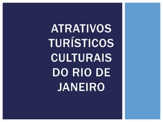 ATRATIVOS
TURÍSTICOS
CULTURAIS
DO RIO DE
JANEIRO
 