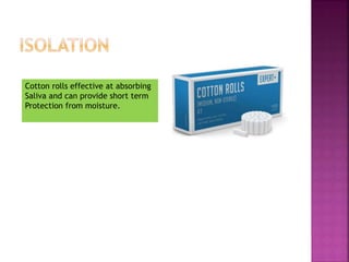 Cotton rolls effective at absorbing
Saliva and can provide short term
Protection from moisture.
 