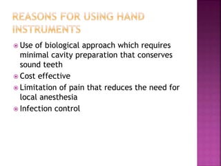  Use of biological approach which requires
minimal cavity preparation that conserves
sound teeth
 Cost effective
 Limitation of pain that reduces the need for
local anesthesia
 Infection control
 