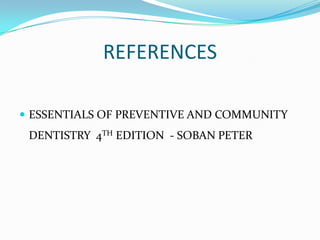 REFERENCES
 ESSENTIALS OF PREVENTIVE AND COMMUNITY

DENTISTRY 4TH EDITION - SOBAN PETER

 