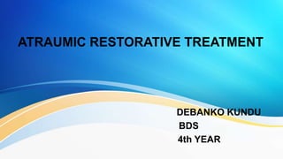 ATRAUMIC RESTORATIVE TREATMENT
DEBANKO KUNDU
BDS
4th YEAR
 