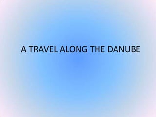 A TRAVEL ALONG THE DANUBE 