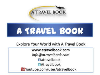 A Travel Book
Explore Your World with A Travel Book
www.atravelbook.com
info@atravelbook.com
atravelbook
Atravelbook
Youtube.com/user/atravelbook
 