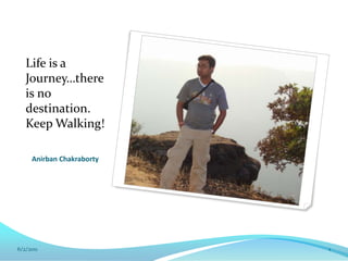 Life is a Journey…there is no destination. Keep Walking! 6/2/2011 1 AnirbanChakraborty 