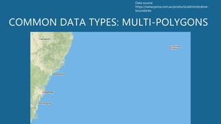 COMMON DATA TYPES: MULTI-POLYGONS
Data source:
https://www.psma.com.au/products/administrative-
boundaries
 