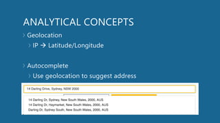 ANALYTICAL CONCEPTS
Geolocation
IP  Latitude/Longitude
Autocomplete
Use geolocation to suggest address
 
