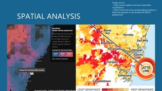 SPATIAL ANALYSIS
Image source:
- https://www.mapbox.com/use-cases/data-
visualization/
- https://www.smh.com.au/national/nsw/sydney-s-
latte-line-exposes-a-city-divided-20180327-
p4z6et.html
 