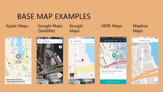 BASE MAP EXAMPLES
Apple Maps Google Maps
(Satellite)
Google
Maps
HERE Maps Mapbox
Maps
 