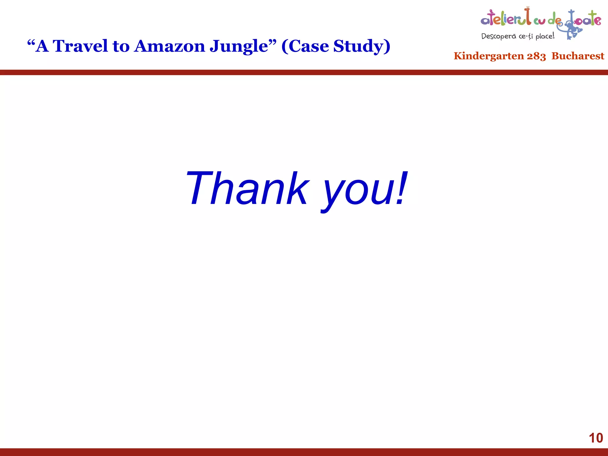 “A Travel to Amazon Jungle” (Case Study)

Kindergarten 283 Bucharest

Thank you!

10

 