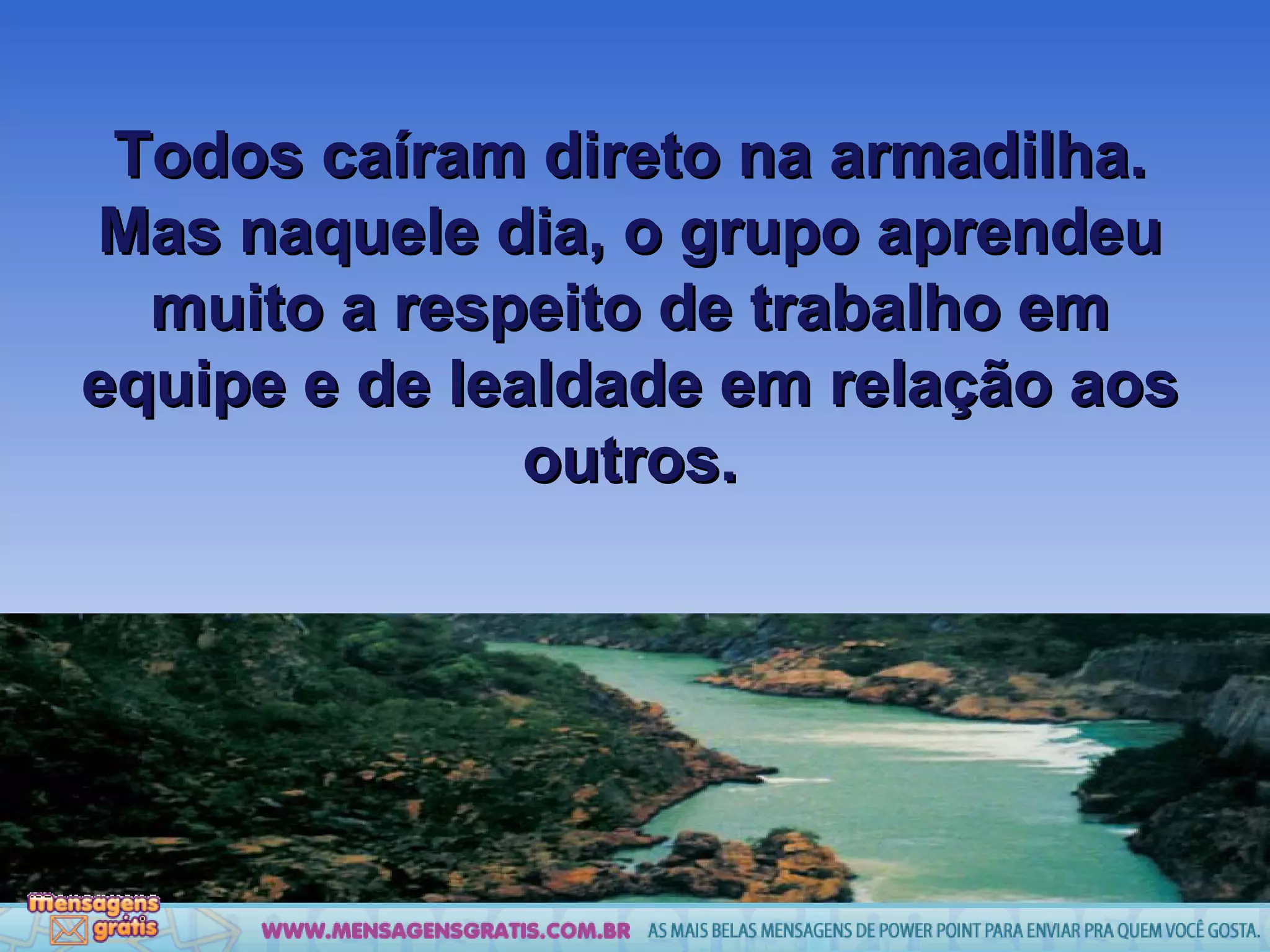 Todos caíram direto na armadilha. Mas naquele dia, o grupo aprendeu muito a respeito de trabalho em equipe e de lealdade em relação aos outros. 