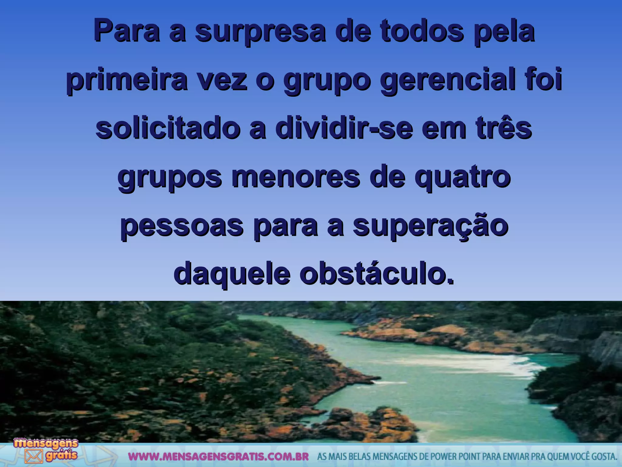 Para a surpresa de todos pela primeira vez o grupo gerencial foi solicitado a dividir-se em três grupos menores de quatro pessoas para a superação daquele obstáculo. 