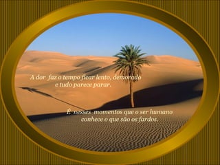 A dor faz o tempo ficar lento, demorado
        e tudo parece parar.



            É nesses momentos que o ser humano
                conhece o que são os fardos.
 