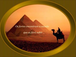 Os fortes encontram a escada

      que os fará subir...
 