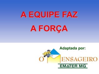A EQUIPE FAZ 
A FORÇA 
Adaptada por: 
