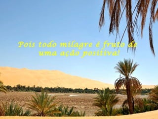 Pois todo milagre é fruto de  uma ação positiva! 