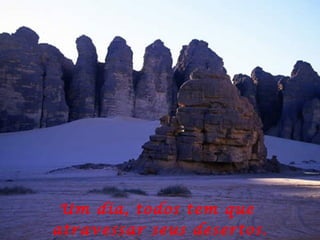 Um dia, todos tem que  atravessar seus desertos. 