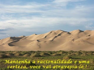 Mantenha a racionalidade e uma certeza, voce vai atravessa-lo ! 