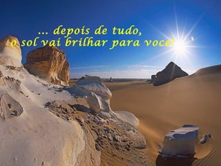 ... depois de tudo,  o sol vai brilhar para voce! 