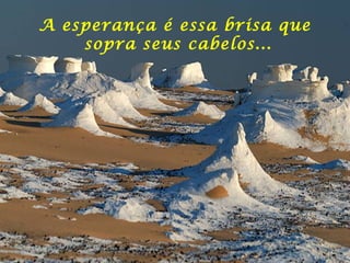 A esperança é essa brisa que  sopra seus cabelos... 