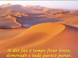 A dor faz o tempo ficar lento, demorado e tudo parece parar. 