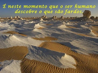 É neste momento que o ser humano descobre o que são fardos. 