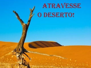 ATRAVESSE    O DESERTO!  