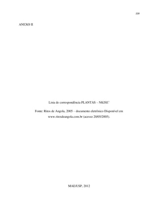 228
ANEXO II
Lista de correspondência PLANTAS – NKISE’
Fonte: Ritos de Angola, 2005 – documento eletrônico Disponível em
www.ritosdeangola.com.br (acesso 20/05/2005).
MAE/USP, 2012
 