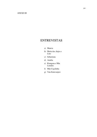241
ANEXO III
ENTREVISTAS
a) Mancia
b) Maria dos Anjos e
Lino
c) Sebastiana
d) Amália
e) Kiangana e Mãe
Lourdes
f) Mãe Caçulinha
g) Tata Katuvanjesi
 