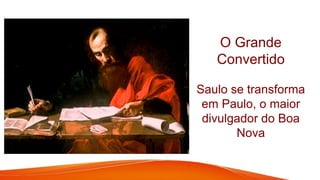 O Grande
Convertido
Saulo se transforma
em Paulo, o maior
divulgador do Boa
Nova
 