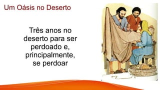 Um Oásis no Deserto
Três anos no
deserto para ser
perdoado e,
principalmente,
se perdoar
 