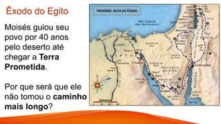 Moisés guiou seu
povo por 40 anos
pelo deserto até
chegar a Terra
Prometida.
Por que será que ele
não tomou o caminho
mais longo?
Êxodo do Egito
 